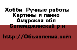 Хобби. Ручные работы Картины и панно. Амурская обл.,Селемджинский р-н